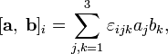 
[ \mathbf a,\; \mathbf b ]_i = \sum_{j,k=1}^3 \varepsilon_{i j k} a_j b_k,
