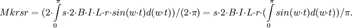 Mkrsr=(2\cdot \int\limits_0^{\pi} s\cdot 2\cdot B\cdot I\cdot L\cdot r\cdot sin(w\cdot t) d(w\cdot t))/(2\cdot \pi)=s\cdot 2\cdot B\cdot I\cdot L\cdot r\cdot (\int\limits_0^{\pi} sin(w\cdot t) d(w\cdot t))/\pi.