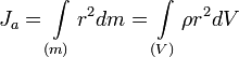 J_a=\int\limits_{(m)} r^2dm=\int\limits_{(V)} \rho r^2dV\,\!