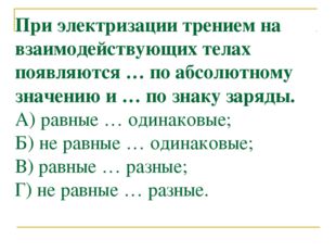 При электризации трением на взаимодействующих телах появляются … по абсолютно