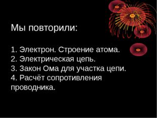 Мы повторили: 1. Электрон. Строение атома. 2. Электрическая цепь. 3. Закон Ом