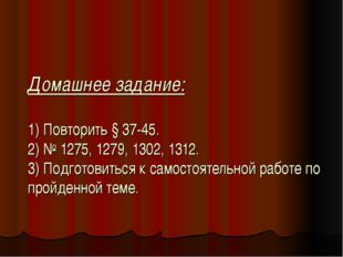 Домашнее задание: 1) Повторить § 37-45. 2) № 1275, 1279, 1302, 1312. 3) Подго