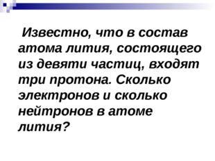 Известно, что в состав атома лития, состоящего из девяти частиц, входят три