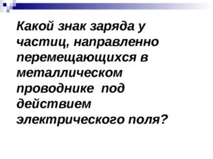 Какой знак заряда у частиц, направленно перемещающихся в металлическом провод