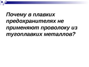 Почему в плавких предохранителях не применяют проволоку из тугоплавких металл