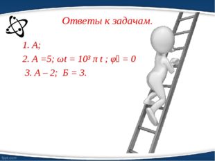 Ответы к задачам. 1. А; 2. А =5; ωt = 10³ π t ; φ₀ = 0 3. А – 2; Б = 3. 