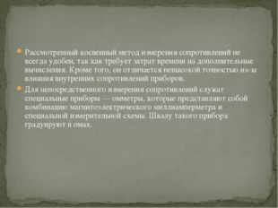 Рассмотренный косвенный метод измерения сопротивлений не всегда удобен, так к