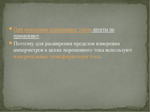 При измерении переменных токов шунты не применяют. Поэтому для расширения пре