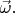 $\vec{\omega}.$