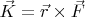 $\vec{K}=\vec{r} \times \vec{F}$