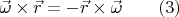 $\vec{\omega}  \times \vec{r} = -  \vec{r} \times \vec{\omega} \qquad (3)$