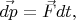 $\vec{dp} = \vec{F}dt,$