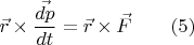 $\vec{r} \times \dfrac{\vec{dp}}{dt} = \vec{r} \times \vec{F} \qquad (5)$