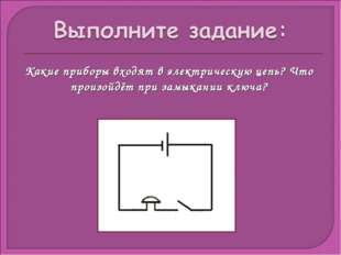 Какие приборы входят в электрическую цепь? Что произойдёт при замыкании ключа? 