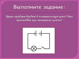 Какие приборы входят в электрическую цепь? Что произойдёт при замыкании ключа? 