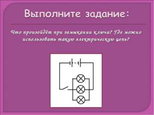 Что произойдёт при замыкании ключа? Где можно использовать такую электрическу