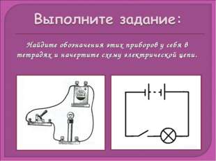 Найдите обозначения этих приборов у себя в тетрадях и начертите схему электри
