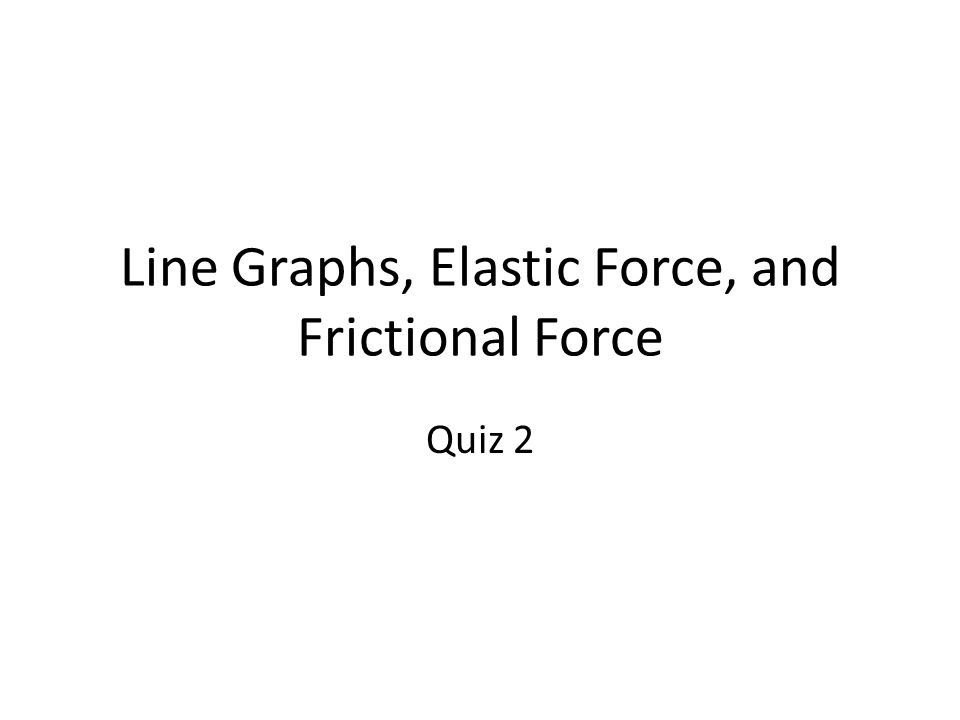 Line Graphs, Elastic Force, and Frictional Force Quiz 2