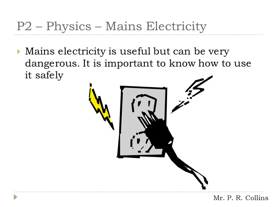 P2 – Physics – Mains Electricity  Mains electricity is useful but can be very dangerous.